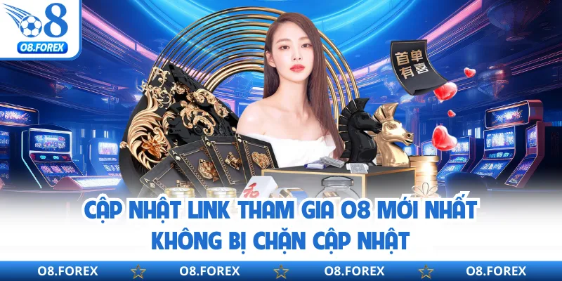 Cập Nhật Link Tham Gia O8 Mới Nhất Không Bị Chặn Cập Nhật