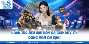 Hoàn Trả Siêu Hấp Dẫn O8 Giúp Duy Trì Dòng Vốn Ổn Định